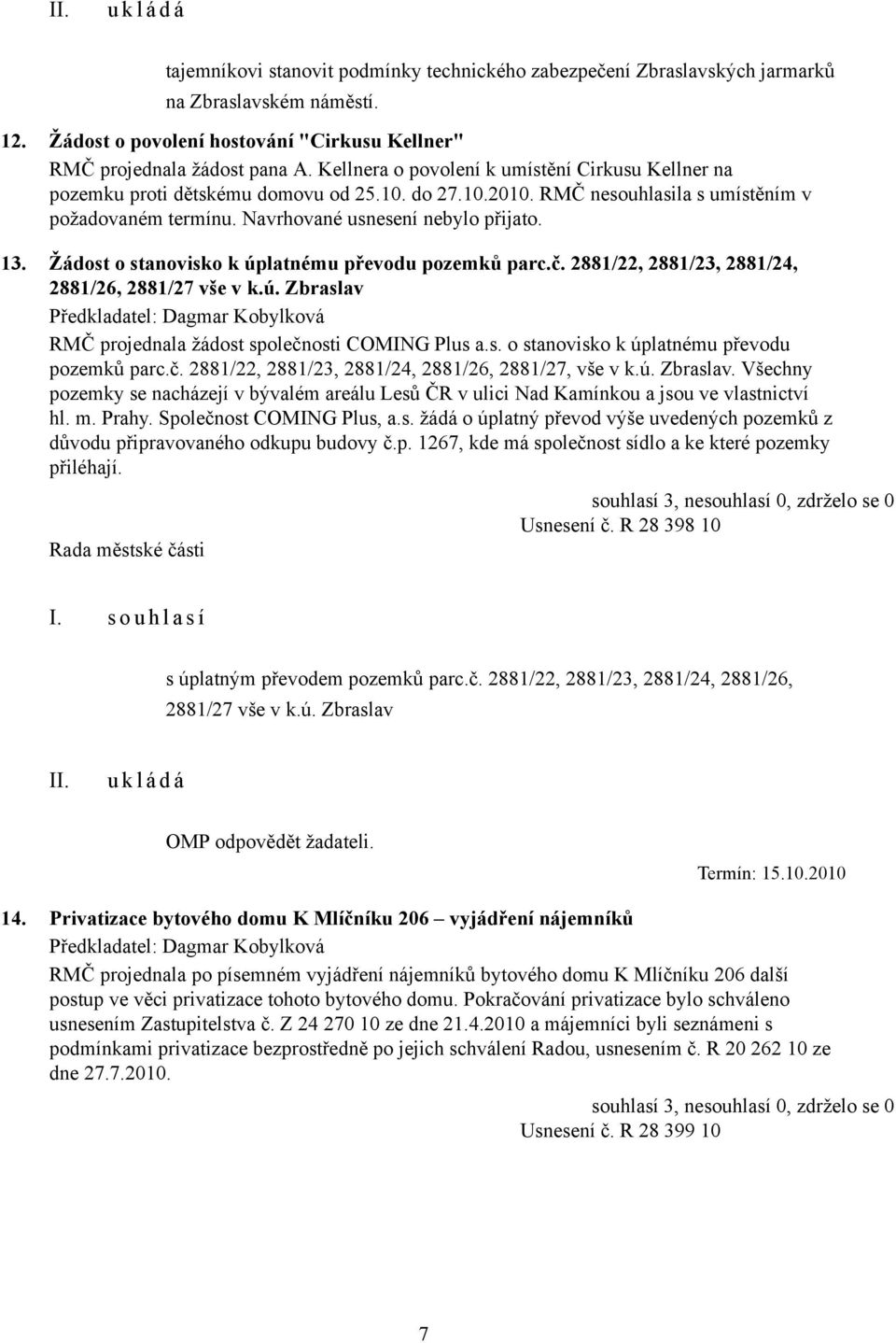 Žádost o stanovisko k úplatnému převodu pozemků parc.č. 2881/22, 2881/23, 2881/24, 2881/26, 2881/27 vše v k.ú. Zbraslav RMČ projednala žádost společnosti COMING Plus a.s. o stanovisko k úplatnému převodu pozemků parc.č. 2881/22, 2881/23, 2881/24, 2881/26, 2881/27, vše v k.