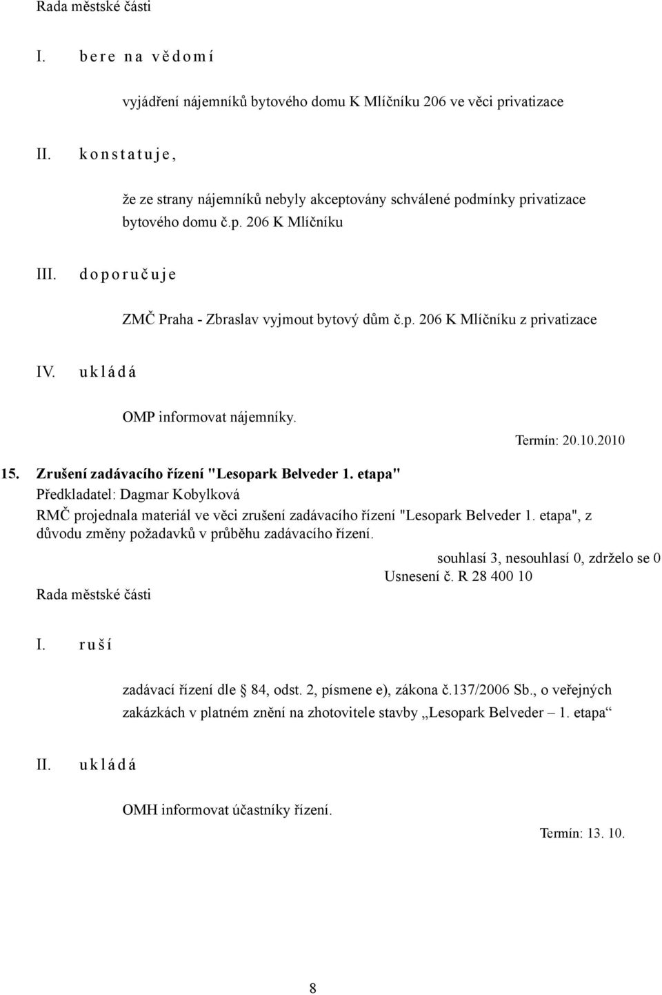 Zrušení zadávacího řízení "Lesopark Belveder 1. etapa" RMČ projednala materiál ve věci zrušení zadávacího řízení "Lesopark Belveder 1. etapa", z důvodu změny požadavků v průběhu zadávacího řízení.