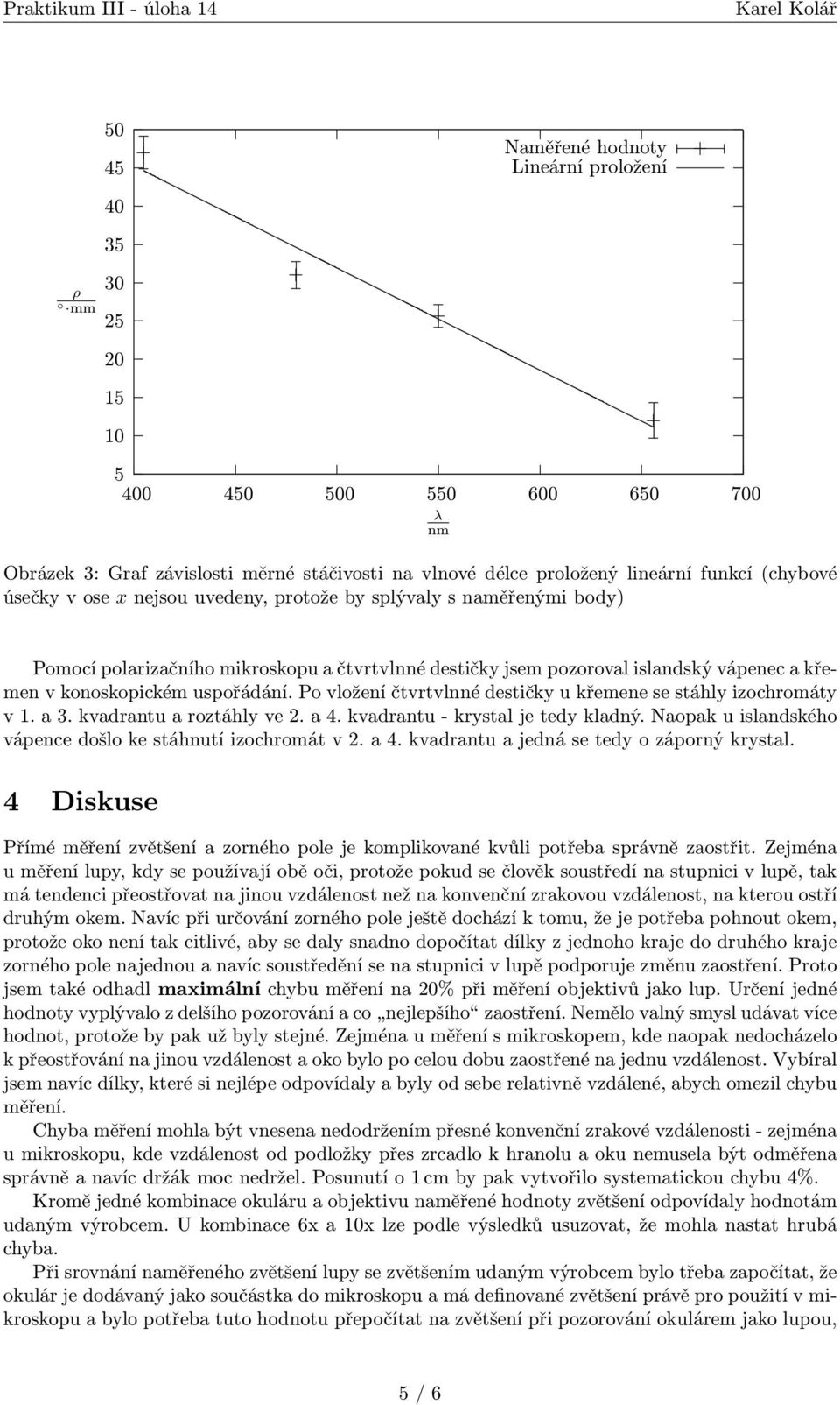 Po vložení čtvrtvlnné destičky u křemene se stáhly izochromáty v 1. a 3. kvadrantu a roztáhly ve 2. a 4. kvadrantu - krystal je tedy kladný.