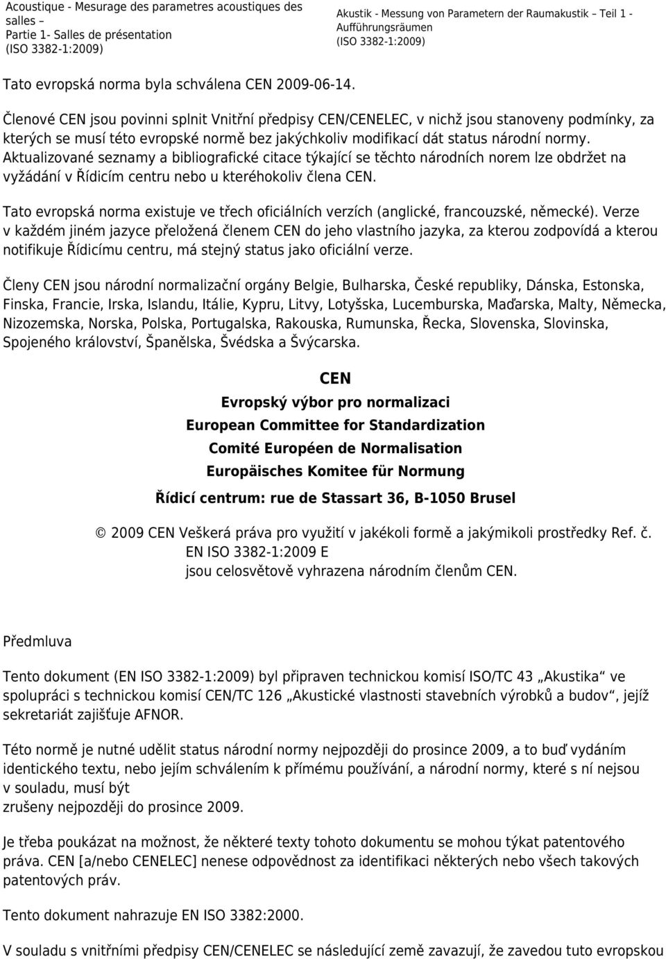 Členové CEN jsou povinni splnit Vnitřní předpisy CEN/CENELEC, v nichž jsou stanoveny podmínky, za kterých se musí této evropské normě bez jakýchkoliv modifikací dát status národní normy.