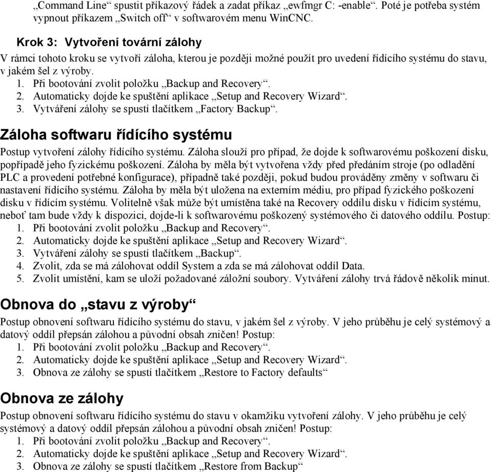 Záloha softwaru řídícího systému Postup vytvoření zálohy řídícího systému. Záloha slouží pro případ, že dojde k softwarovému poškození disku, popřípadě jeho fyzickému poškození.