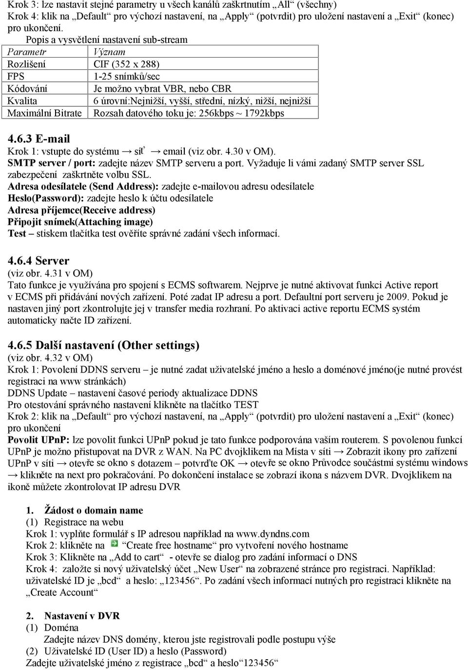 nejnižší Maximální Bitrate Rozsah datového toku je: 256kbps ~ 1792kbps 4.6.3 E-mail Krok 1: vstupte do systému síť email (viz obr. 4.30 v OM). SMTP server / port: zadejte název SMTP serveru a port.