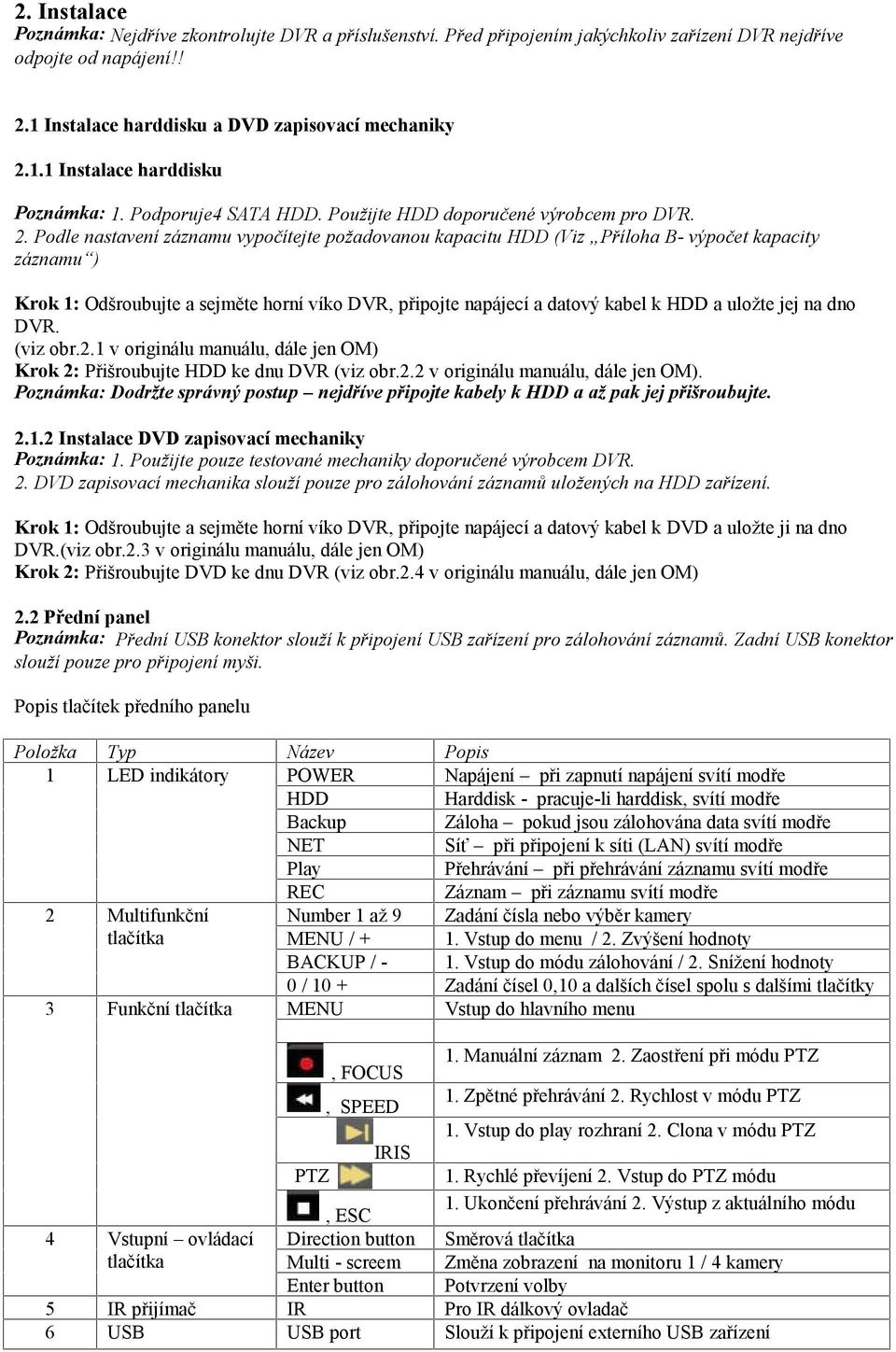 Podle nastavení záznamu vypočítejte požadovanou kapacitu HDD (Viz Příloha B- výpočet kapacity záznamu ) Krok 1: Odšroubujte a sejměte horní víko DVR, připojte napájecí a datový kabel k HDD a uložte