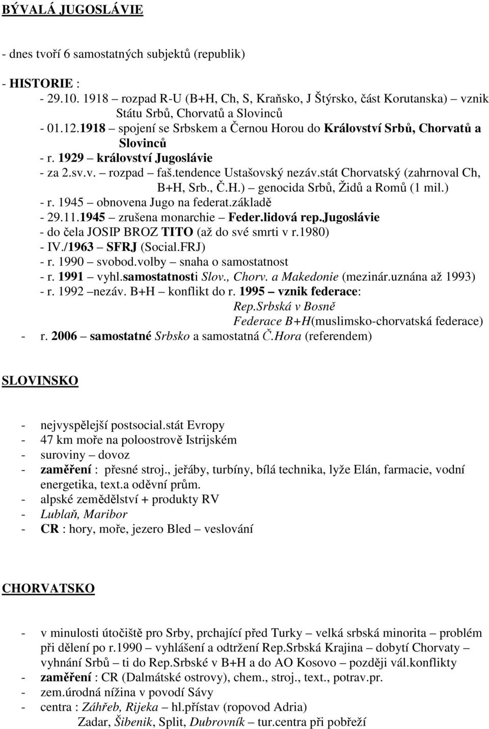 stát Chorvatský (zahrnoval Ch, B+H, Srb., Č.H.) genocida Srbů, Židů a Romů (1 mil.) - r. 1945 obnovena Jugo na federat.základě - 29.11.1945 zrušena monarchie Feder.lidová rep.