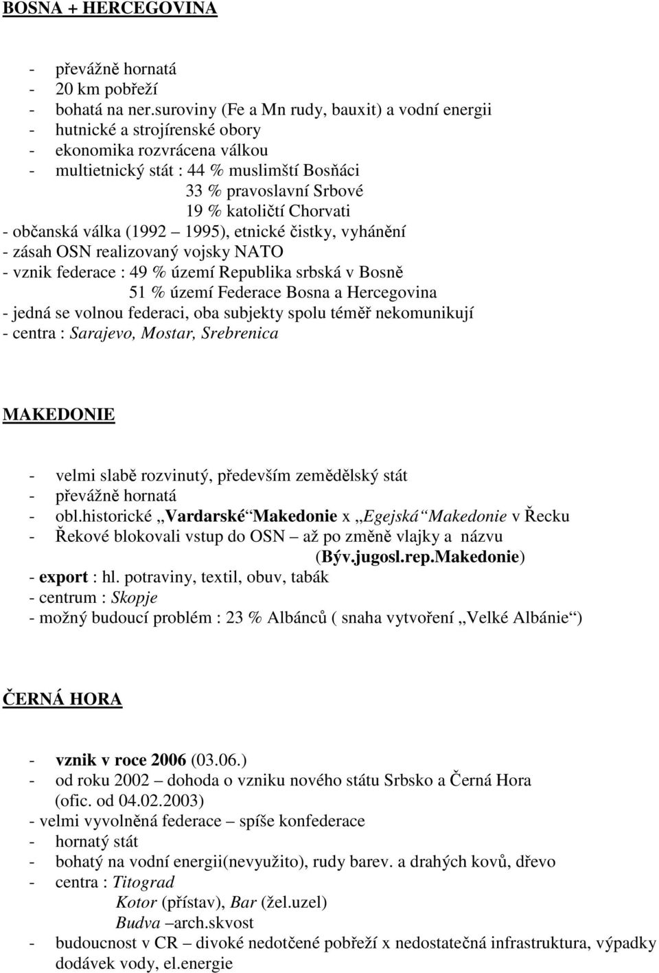 Chorvati - občanská válka (1992 1995), etnické čistky, vyhánění - zásah OSN realizovaný vojsky NATO - vznik federace : 49 % území Republika srbská v Bosně 51 % území Federace Bosna a Hercegovina -