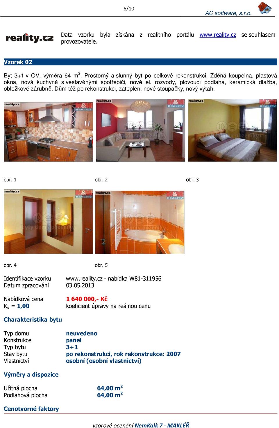Dům též po rekonstrukci, zateplen, nové stoupačky, nový výtah. obr. 1 obr. 2 obr. 3 obr. 4 obr. 5 Identifikace vzorku www.reality.cz - nabídka W81-311956 Datum zpracování 03.05.
