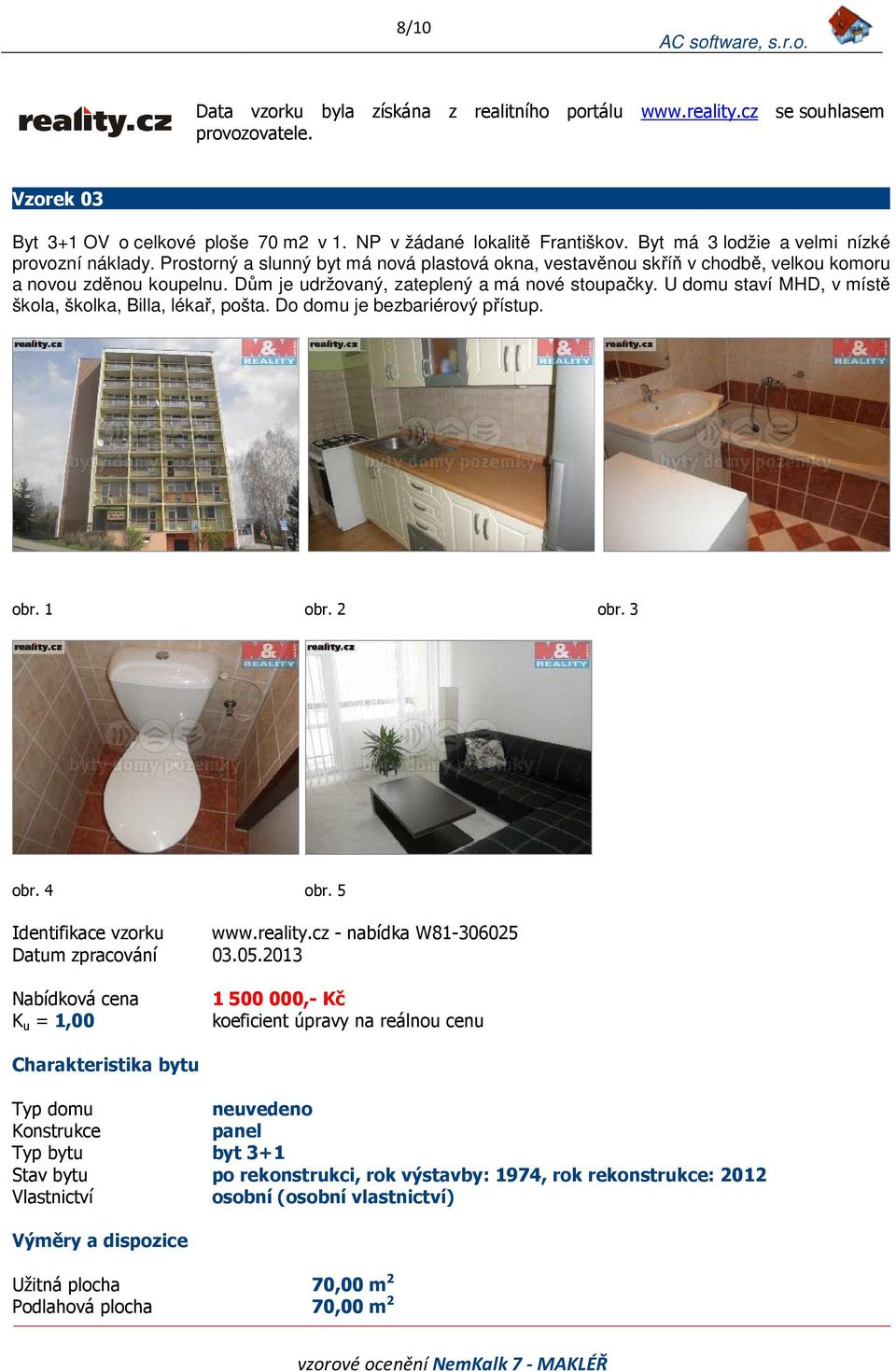 Dům je udržovaný, zateplený a má nové stoupačky. U domu staví MHD, v místě škola, školka, Billa, lékař, pošta. Do domu je bezbariérový přístup. obr. 1 obr. 2 obr. 3 obr. 4 obr.