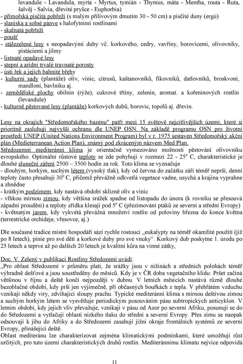 korkového, cedry, vavříny, borovicemi, olivovníky, pistáciemi a jilmy - listnaté opadavé lesy - stepní a aridní trvalé travnaté porosty - ústí řek a jejich bahnité břehy - kulturní sady (plantáže)