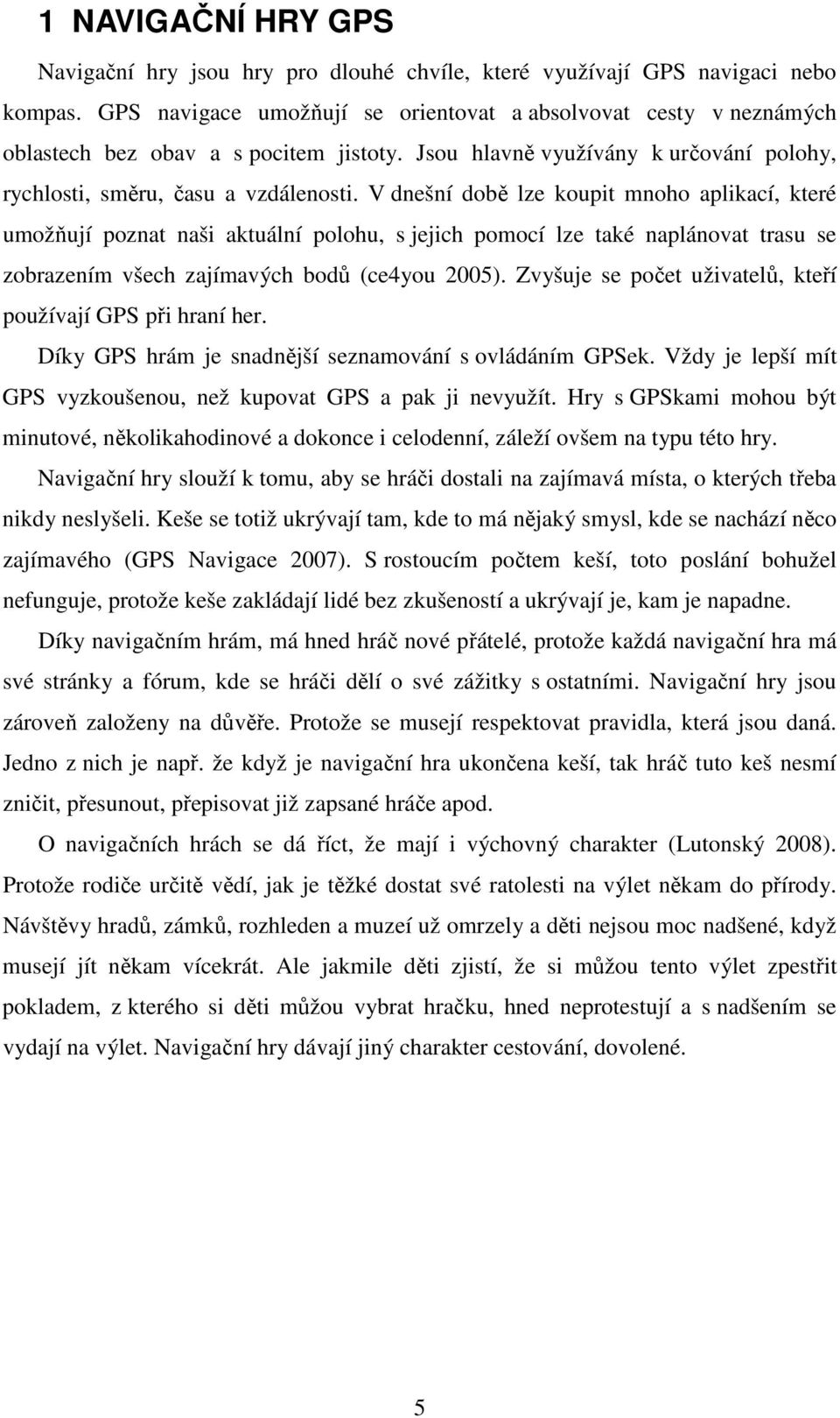V dnešní době lze koupit mnoho aplikací, které umožňují poznat naši aktuální polohu, s jejich pomocí lze také naplánovat trasu se zobrazením všech zajímavých bodů (ce4you 2005).