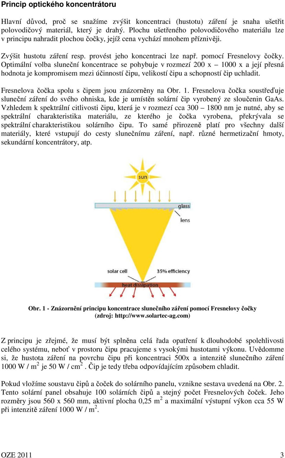 pomocí Fresnelovy čočky. Optimální volba sluneční koncentrace se pohybuje v rozmezí 200 x 1000 x a její přesná hodnota je kompromisem mezi účinností čipu, velikostí čipu a schopností čip uchladit.