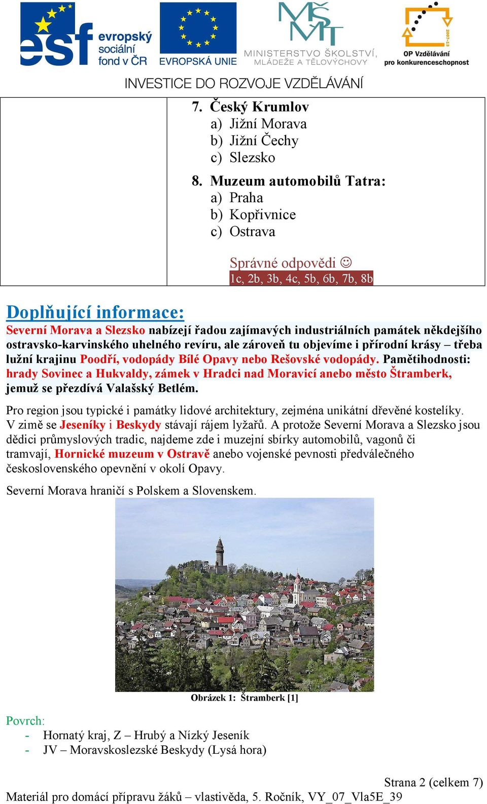 památek někdejšího ostravsko-karvinského uhelného revíru, ale zároveň tu objevíme i přírodní krásy třeba lužní krajinu Poodří, vodopády Bílé Opavy nebo Rešovské vodopády.