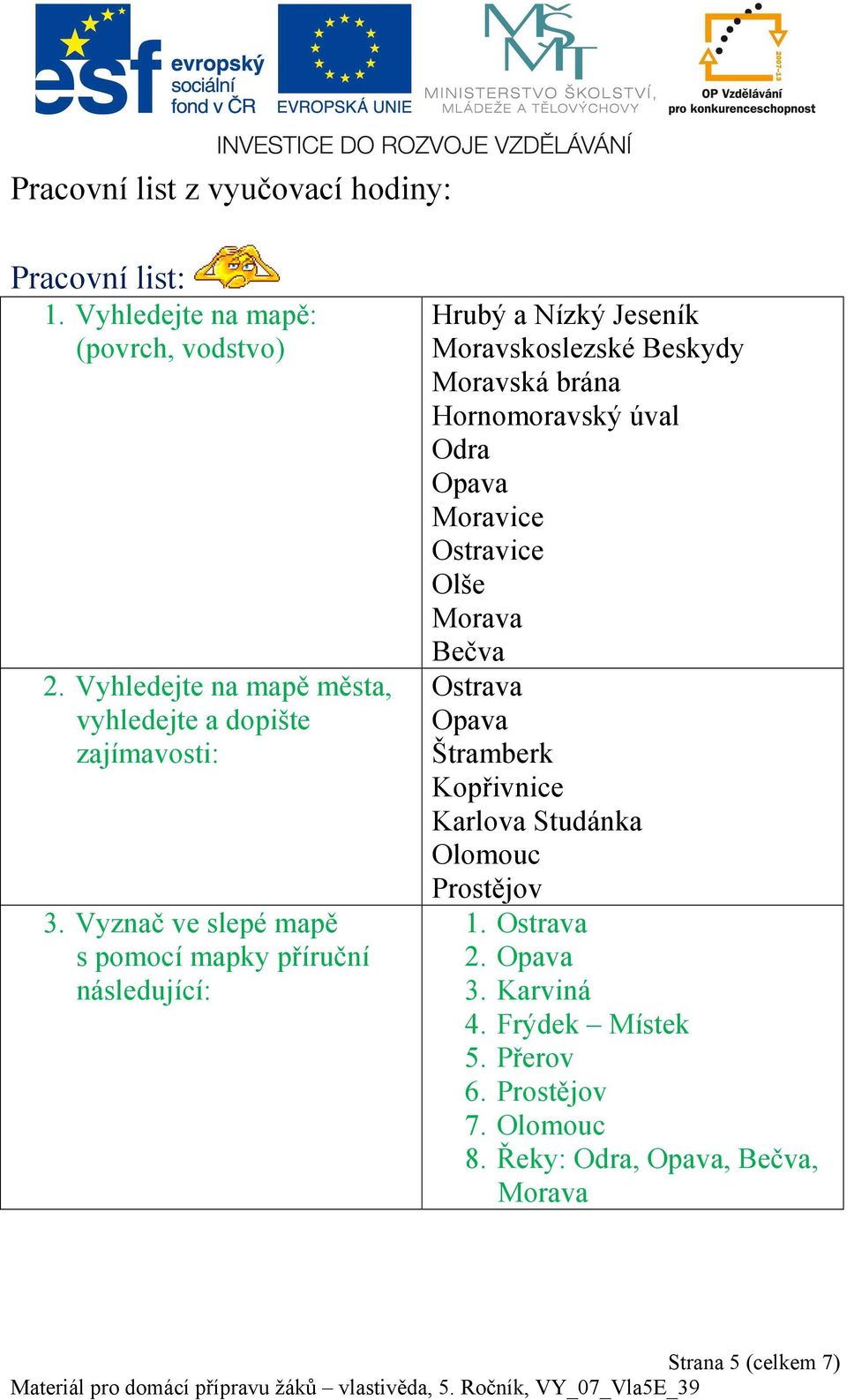 Vyznač ve slepé mapě s pomocí mapky příruční následující: Hrubý a Nízký Jeseník Moravskoslezské Beskydy Moravská brána