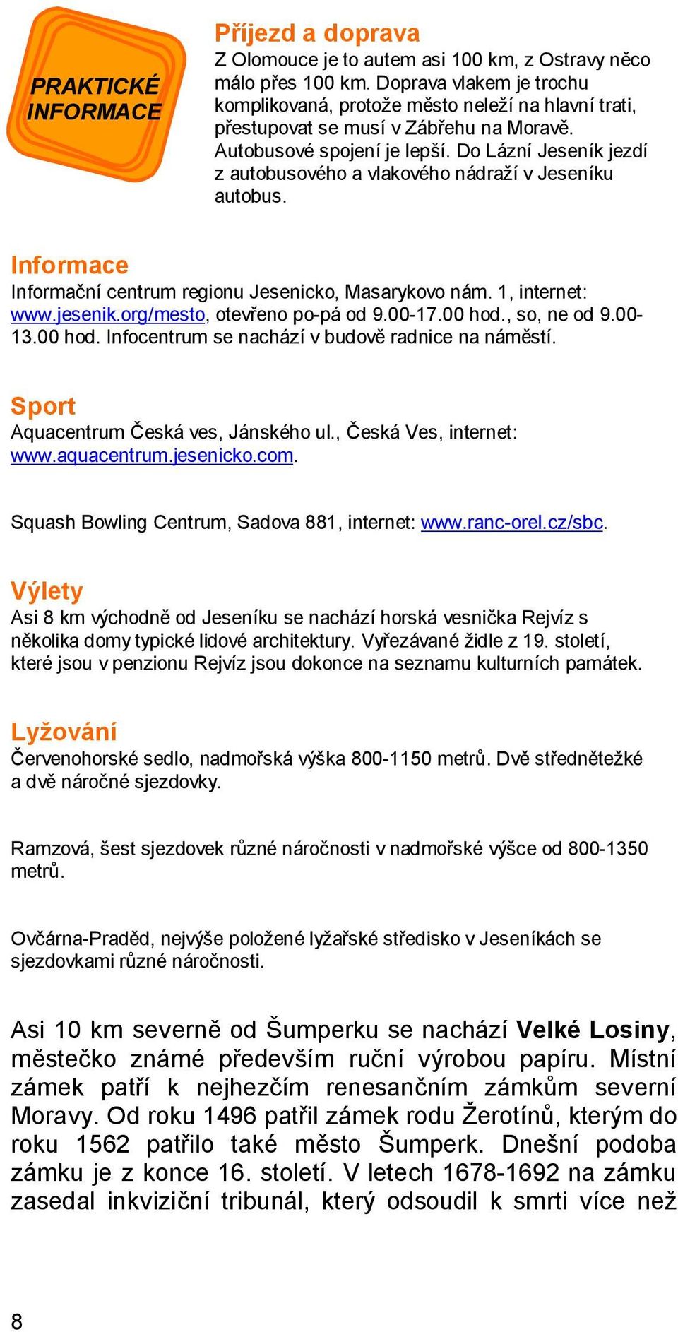 Do Lázní Jeseník jezdí z autobusového a vlakového nádraží v Jeseníku autobus. Informace Informační centrum regionu Jesenicko, Masarykovo nám. 1, internet: www.jesenik.org/mesto, otevřeno po-pá od 9.