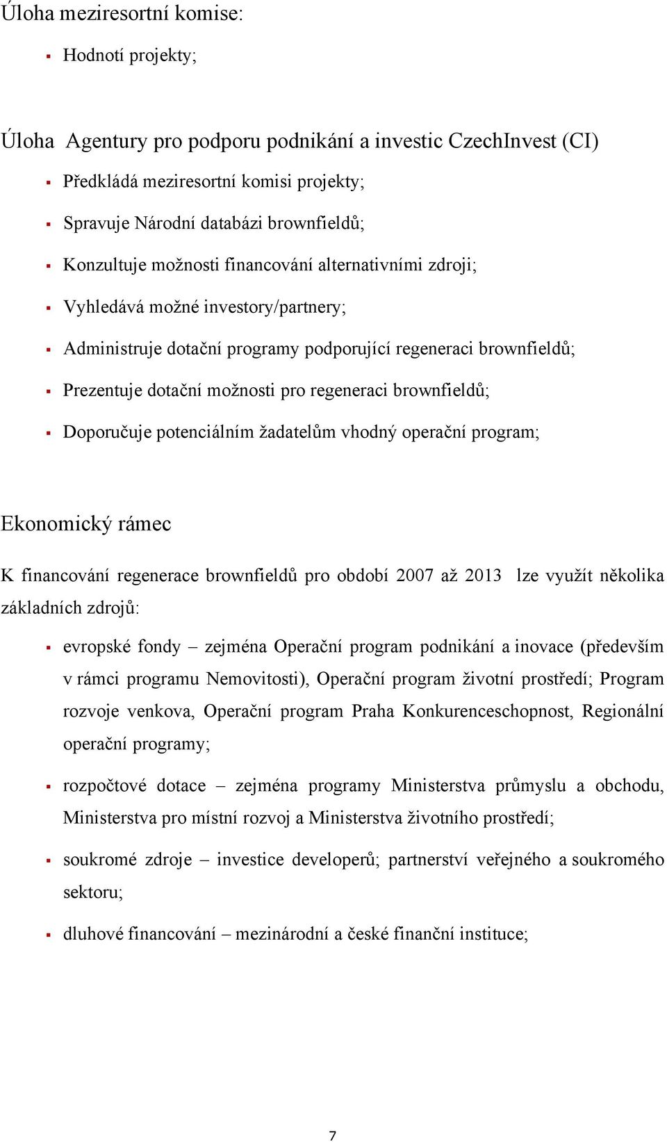 brownfieldů; Doporučuje potenciálním žadatelům vhodný operační program; Ekonomický rámec K financování regenerace brownfieldů pro období 2007 až 2013 lze využít několika základních zdrojů: evropské