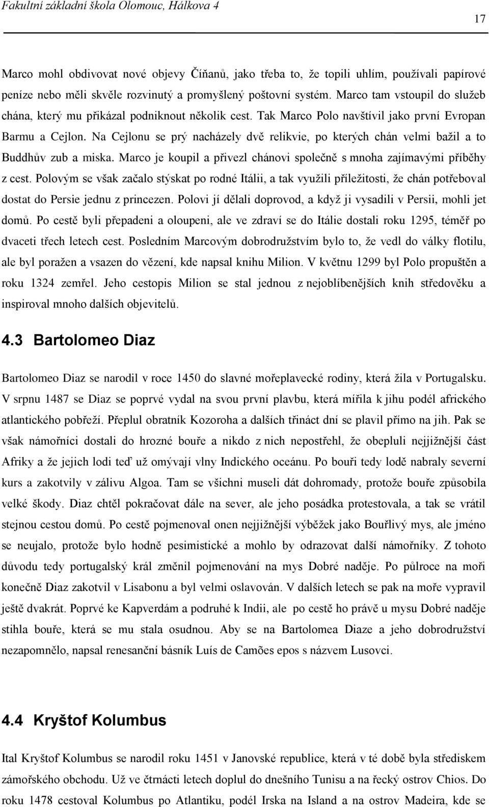 Na Cejlonu se prý nacházely dvě relikvie, po kterých chán velmi bažil a to Buddhův zub a miska. Marco je koupil a přivezl chánovi společně s mnoha zajímavými příběhy z cest.