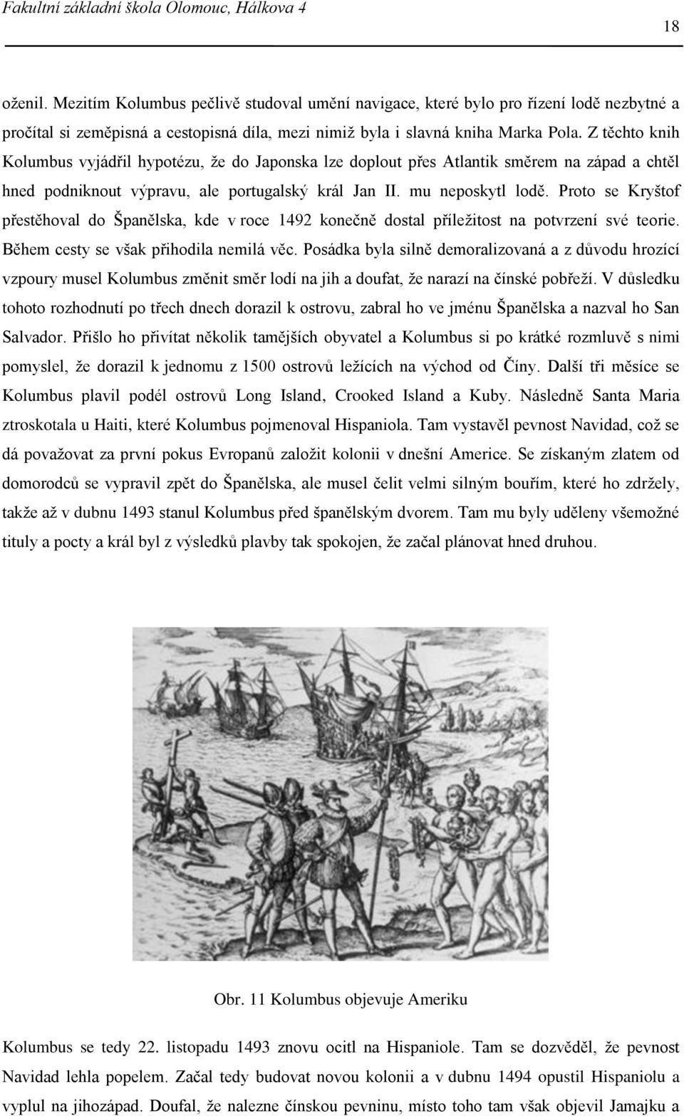 Proto se Kryštof přestěhoval do Španělska, kde v roce 1492 konečně dostal příležitost na potvrzení své teorie. Během cesty se však přihodila nemilá věc.