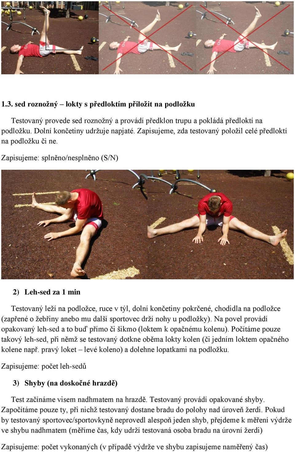 Zapisujeme: splněno/nesplněno (S/N) 2) Leh-sed za 1 min Testovaný leží na podložce, ruce v týl, dolní končetiny pokrčené, chodidla na podložce (zapřené o žebřiny anebo mu další sportovec drží nohy u