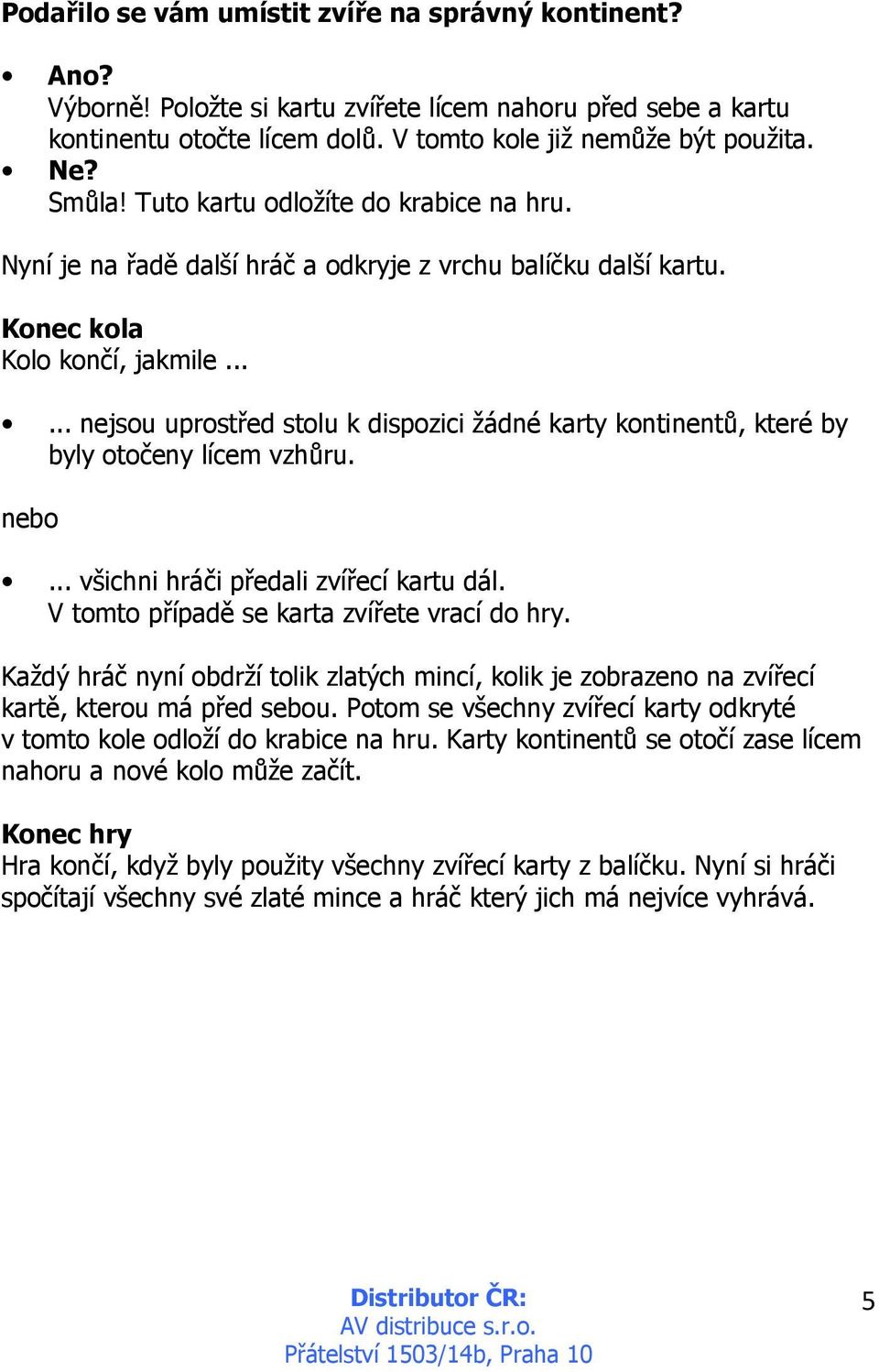 ..... nejsou uprostřed stolu k dispozici žádné karty kontinentů, které by byly otočeny lícem vzhůru. nebo... všichni hráči předali zvířecí kartu dál. V tomto případě se karta zvířete vrací do hry.