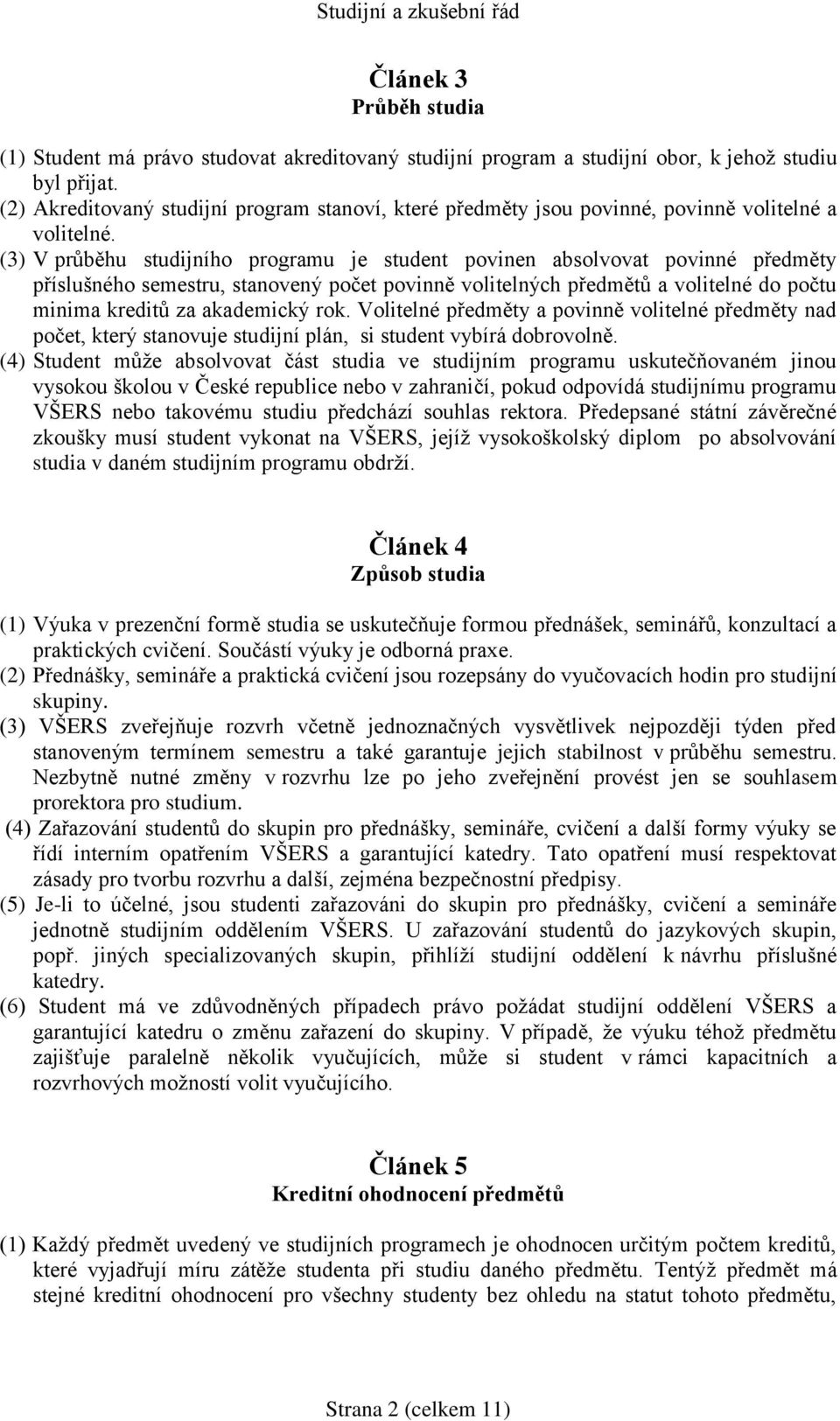 (3) V průběhu studijního programu je student povinen absolvovat povinné předměty příslušného semestru, stanovený počet povinně volitelných předmětů a volitelné do počtu minima kreditů za akademický