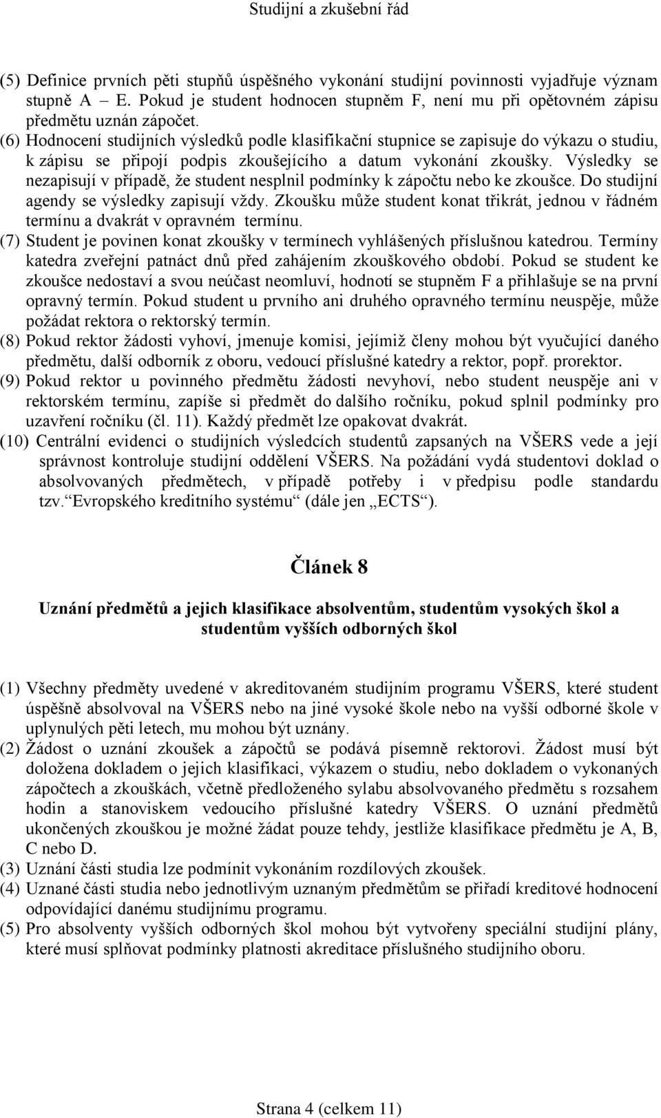 Výsledky se nezapisují v případě, ţe student nesplnil podmínky k zápočtu nebo ke zkoušce. Do studijní agendy se výsledky zapisují vţdy.