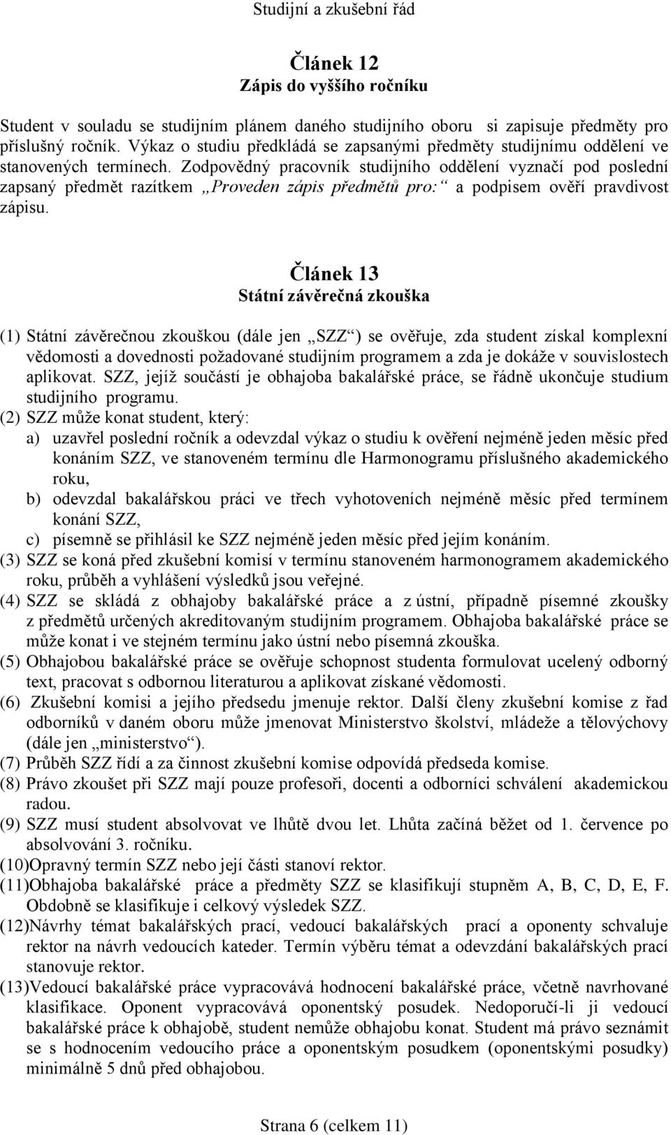 Zodpovědný pracovník studijního oddělení vyznačí pod poslední zapsaný předmět razítkem Proveden zápis předmětů pro: a podpisem ověří pravdivost zápisu.