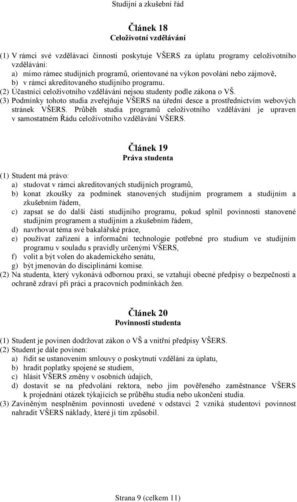 (3) Podmínky tohoto studia zveřejňuje VŠERS na úřední desce a prostřednictvím webových stránek VŠERS.