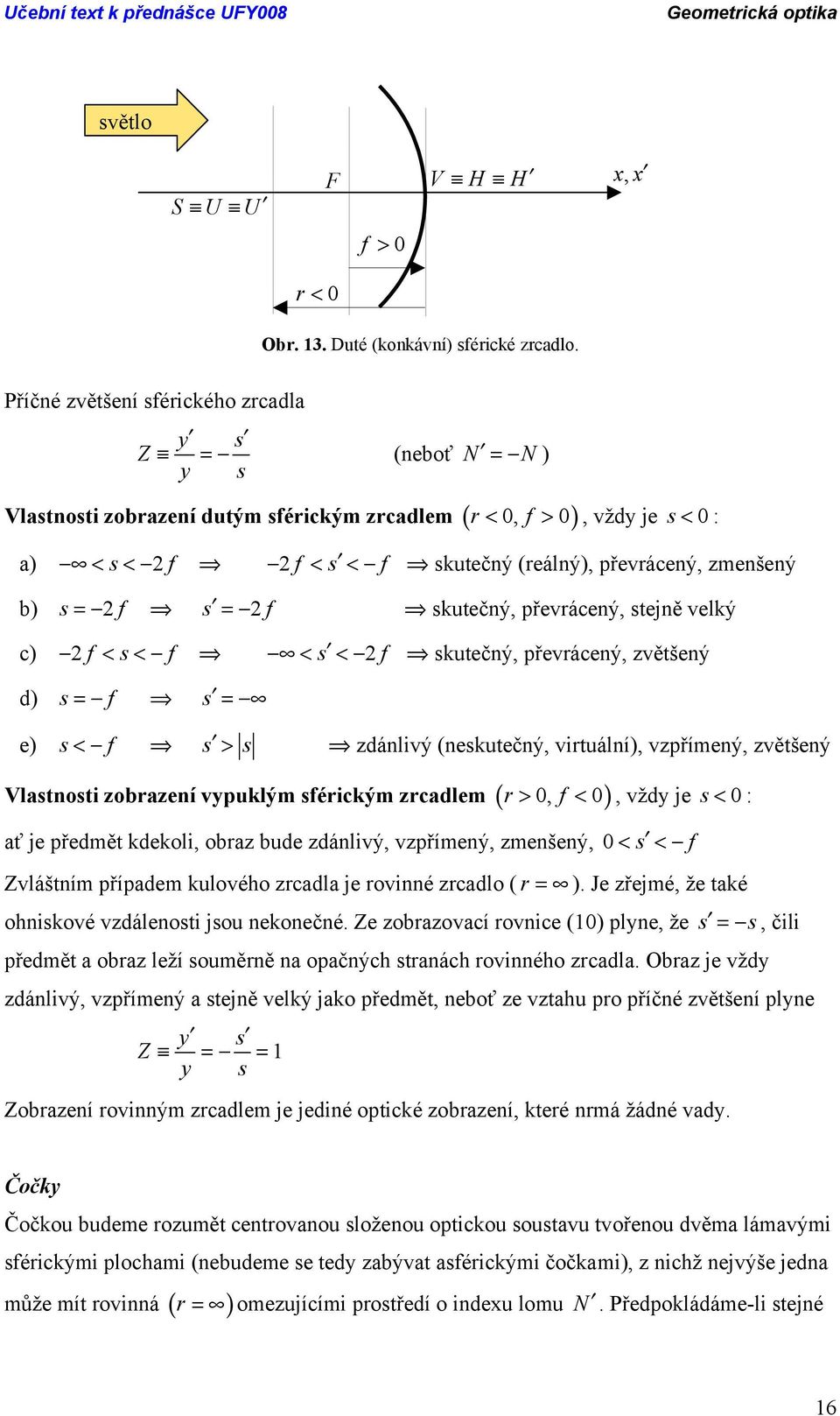 skutečný, převrácený, stejně velký c) < s< < s < skutečný, převrácený, zvětšený d) s = s = e) s< s > s zdánlivý (neskutečný, virtuální), vzpřímený, zvětšený Vlastnosti zobrazení vypuklým sérickým