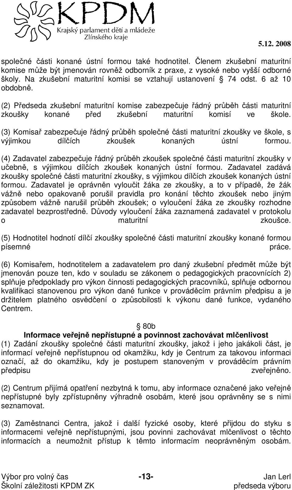 (2) Předseda zkušební maturitní komise zabezpečuje řádný průběh části maturitní zkoušky konané před zkušební maturitní komisí ve škole.