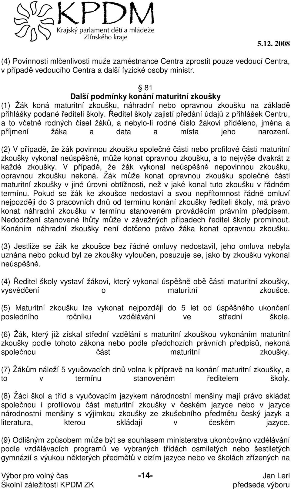 Ředitel školy zajistí předání údajů z přihlášek Centru, a to včetně rodných čísel žáků, a nebylo-li rodné číslo žákovi přiděleno, jména a příjmení žáka a data a místa jeho narození.