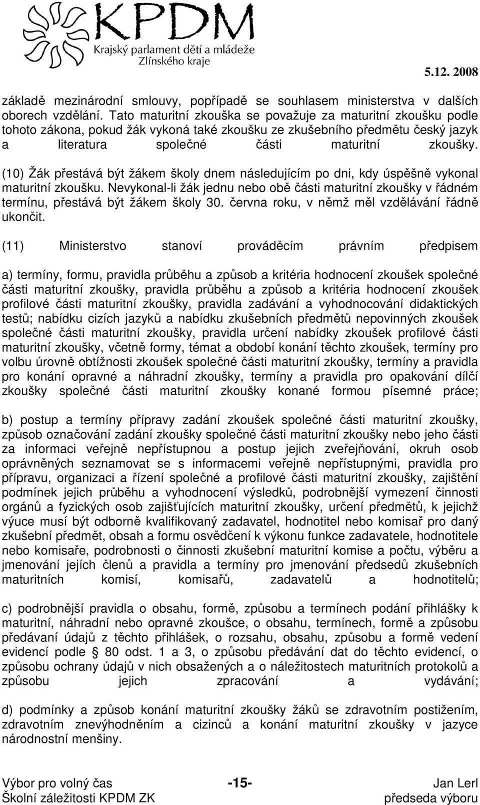 (10) Žák přestává být žákem školy dnem následujícím po dni, kdy úspěšně vykonal maturitní zkoušku.