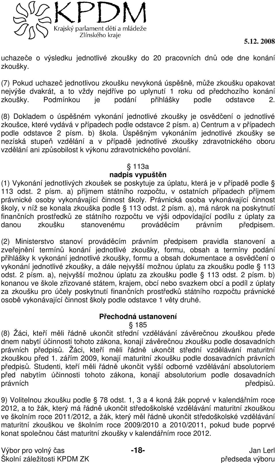 Podmínkou je podání přihlášky podle odstavce 2. (8) Dokladem o úspěšném vykonání jednotlivé zkoušky je osvědčení o jednotlivé zkoušce, které vydává v případech podle odstavce 2 písm.