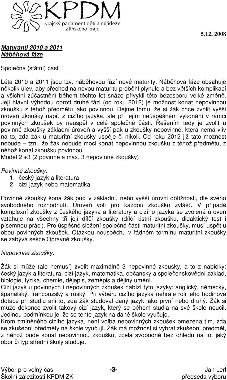 Její hlavní výhodou oproti druhé fázi (od roku 2012) je možnost konat nepovinnou zkoušku z téhož předmětu jako povinnou. Dejme tomu, že si žák chce zvolit vyšší úroveň zkoušky např.