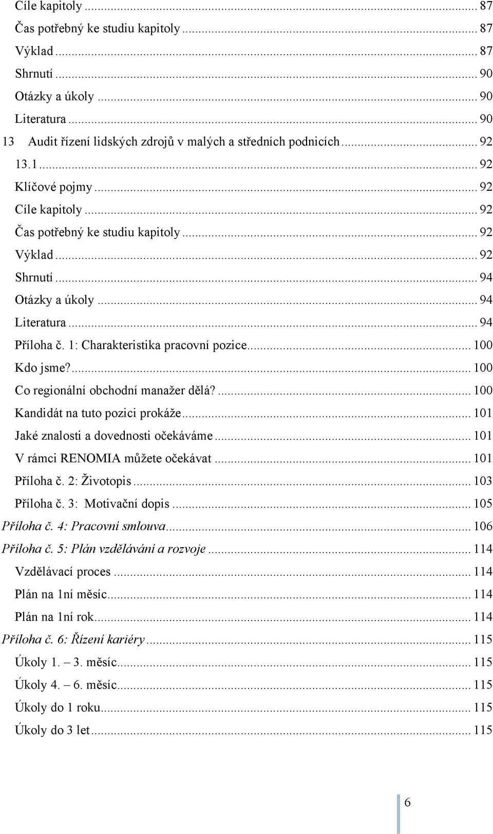 ... 100 Co regionální obchodní manažer dělá?... 100 Kandidát na tuto pozici prokáže... 101 Jaké znalosti a dovednosti očekáváme... 101 V rámci RENOMIA můžete očekávat... 101 Příloha č. 2: Životopis.