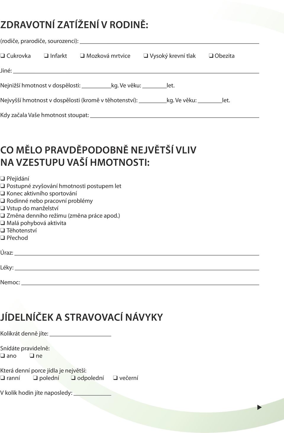 Kdy začala Vaše hmotnost stopat: Co mělo pravděpodobně největší vliv na vzestp Vaší hmotnosti: q Přejídání q Postpné zvyšování hmotnosti postpem let q Konec aktivního sportování q Rodinné nebo