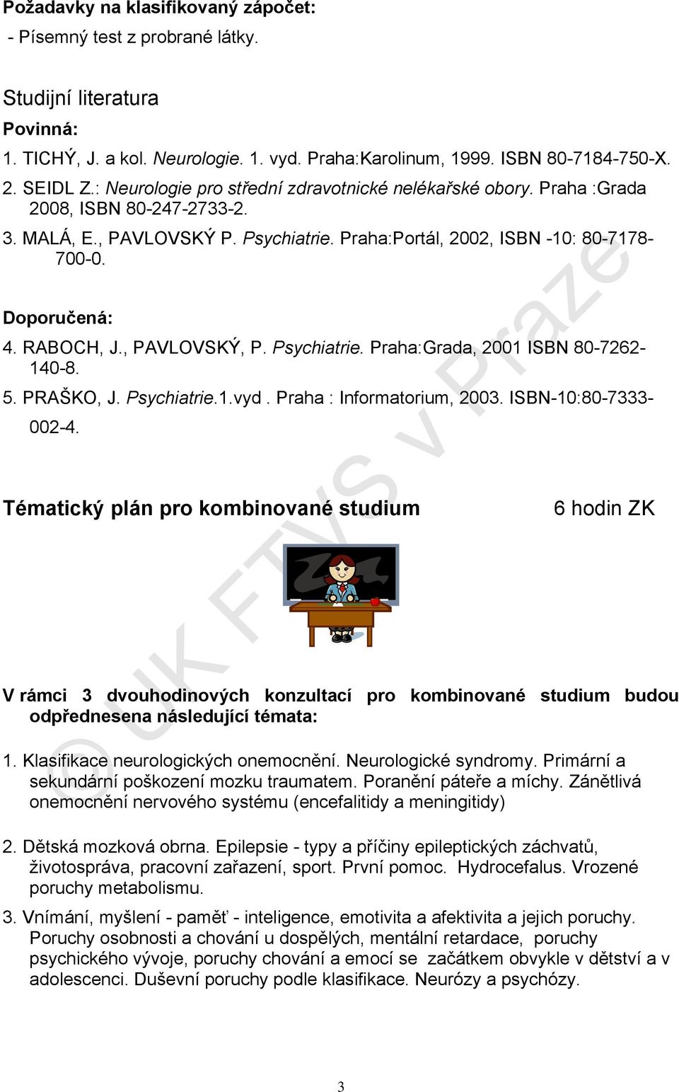 RABOCH, J., PAVLOVSKÝ, P. Psychiatrie. Praha:Grada, 2001 ISBN 80-7262- 140-8. 5. PRAŠKO, J. Psychiatrie.1.vyd. Praha : Informatorium, 2003. ISBN-10:80-7333- 002-4.