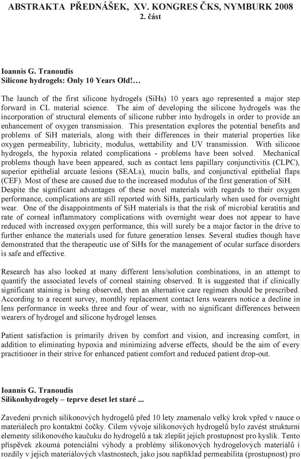 The aim of developing the silicone hydrogels was the incorporation of structural elements of silicone rubber into hydrogels in order to provide an enhancement of oxygen transmission.