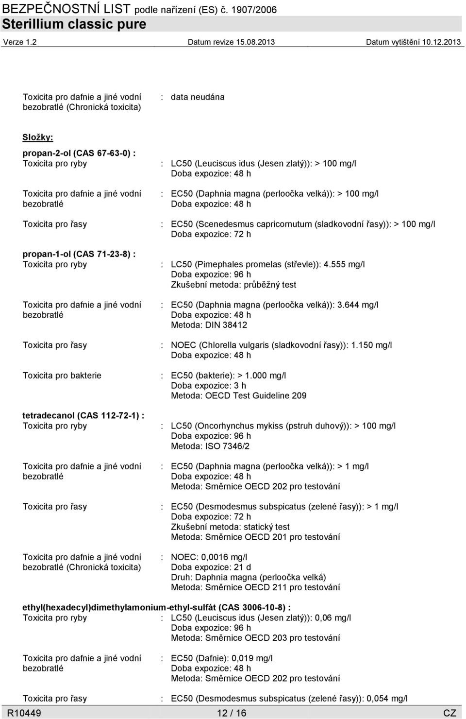 bezobratlé Toxicita pro řasy Toxicita pro dafnie a jiné vodní bezobratlé (Chronická toxicita) : LC50 (Leuciscus idus (Jesen zlatý)): > 100 mg/l Doba expozice: 48 h : EC50 (Daphnia magna (perloočka