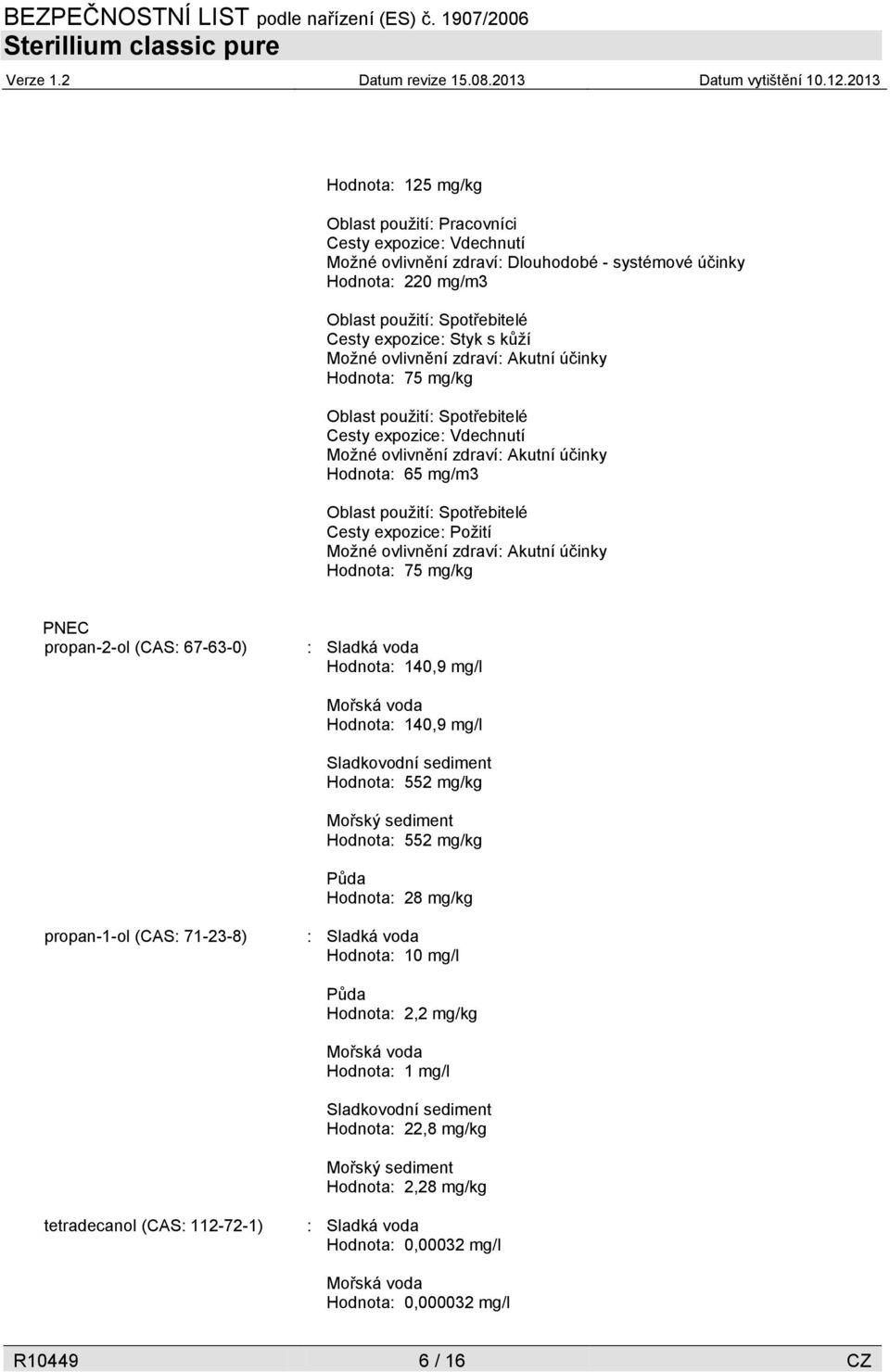 propan-2-ol (CAS: 67-63-0) : Sladká voda Hodnota: 140,9 mg/l Mořská voda Hodnota: 140,9 mg/l Sladkovodní sediment Hodnota: 552 mg/kg Mořský sediment Hodnota: 552 mg/kg Půda Hodnota: 28 mg/kg