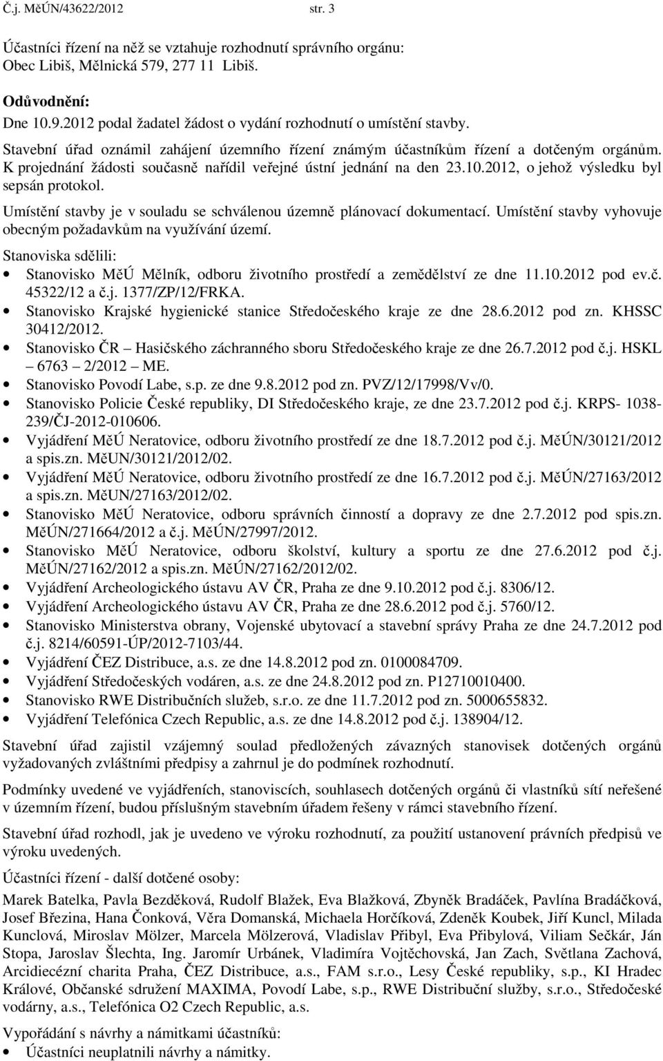 2012, o jehož výsledku byl sepsán protokol. Umístění stavby je v souladu se schválenou územně plánovací dokumentací. Umístění stavby vyhovuje obecným požadavkům na využívání území.