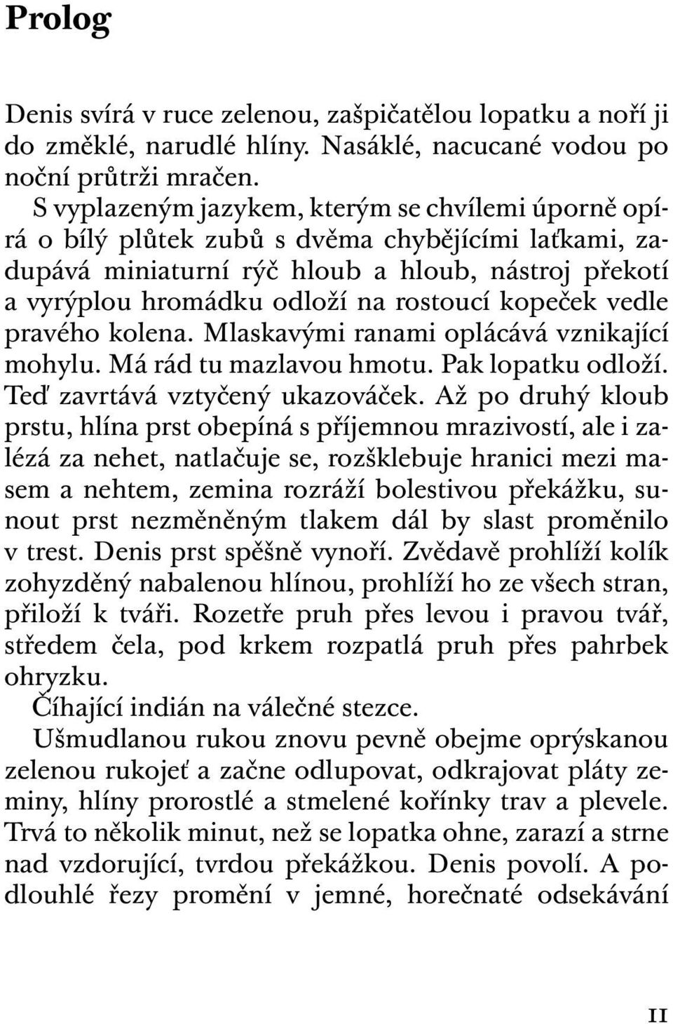 kopeček vedle pravého kolena. Mlaskavými ranami oplácává vznikající mohylu. Má rád tu mazlavou hmotu. Pak lopatku odloží. Teď zavrtává vztyčený ukazováček.