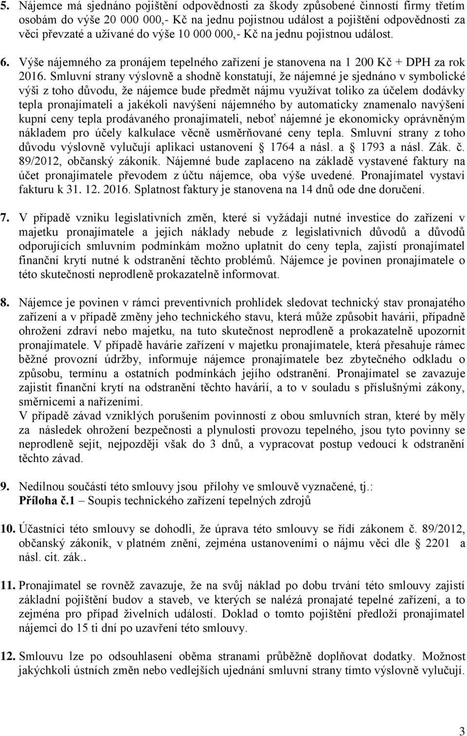 Smluvní strany výslovně a shodně konstatují, že nájemné je sjednáno v symbolické výši z toho důvodu, že nájemce bude předmět nájmu využívat toliko za účelem dodávky tepla pronajímateli a jakékoli