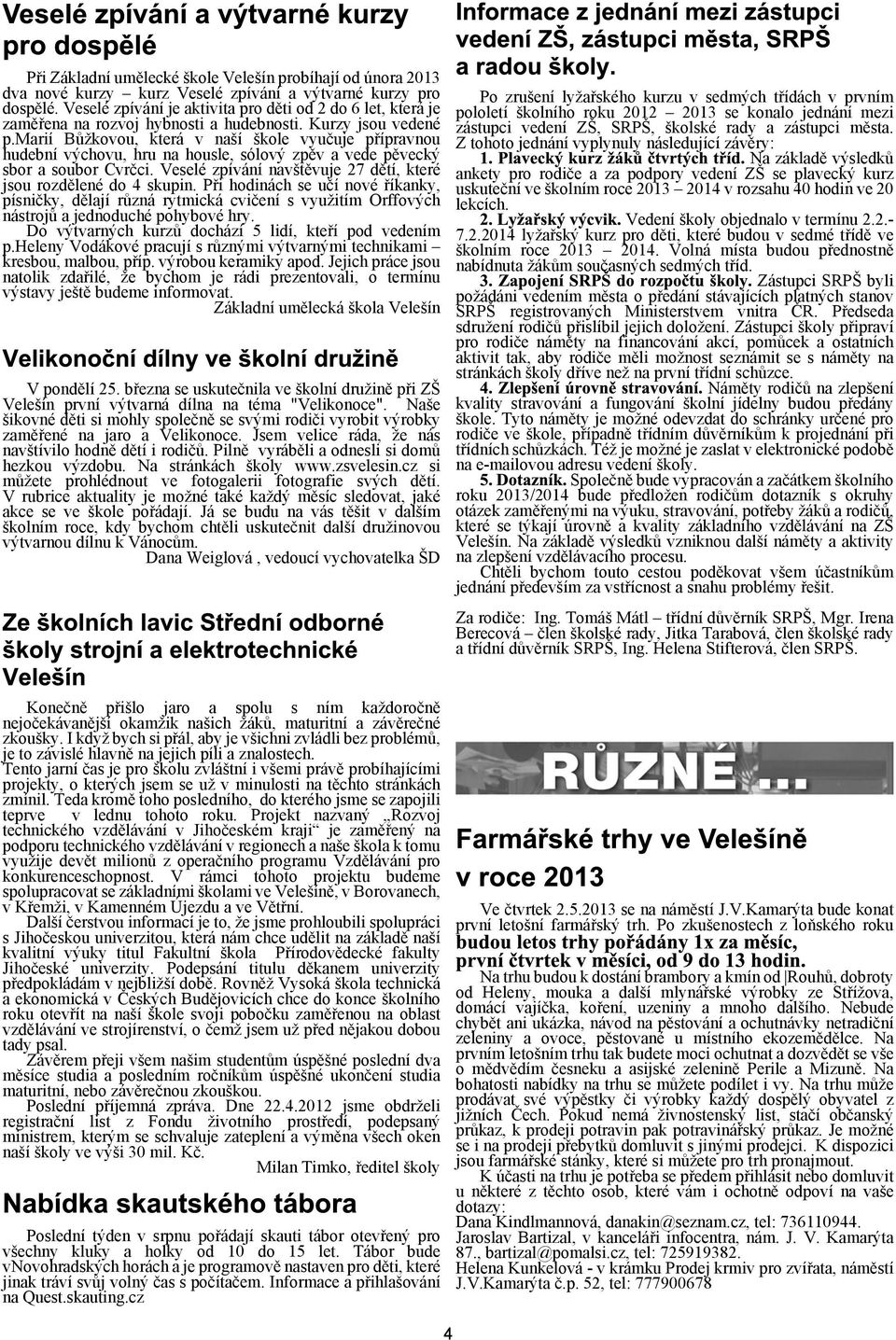 marií Bùkovou, která v naí kole vyuèuje pøípravnou hudební výchovu, hru na housle, sólový zpìv a vede pìvecký sbor a soubor Cvrèci. Veselé zpívání navtìvuje 27 dìtí, které jsou rozdìlené do 4 skupin.