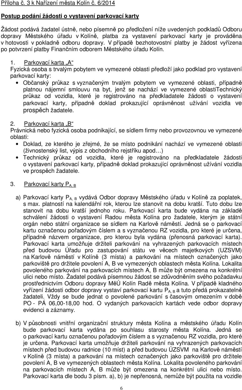 parkovací karty je prováděna v hotovosti v pokladně odboru dopravy. V případě bezhotovostní platby je žádost vyřízena po potvrzení platby Finančním odborem Městského úřadu Kolín. 1.