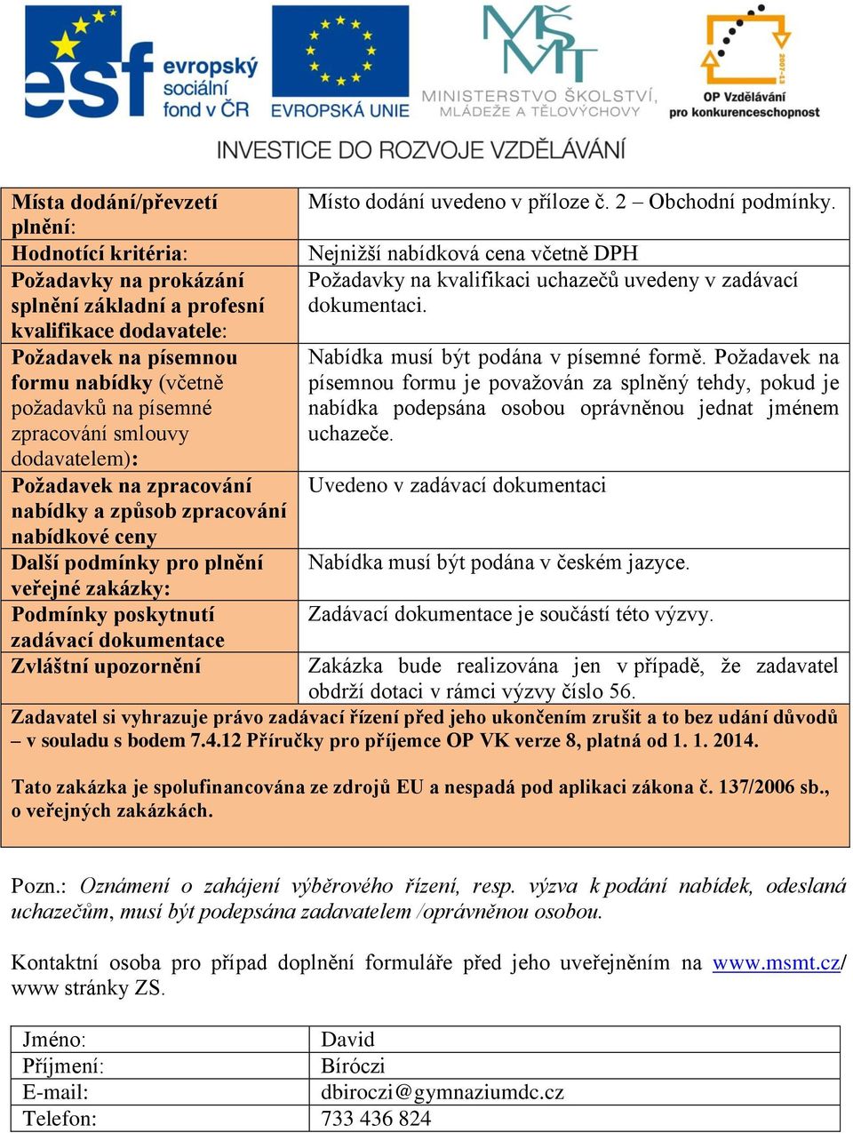 upozornění Místo dodání uvedeno v příloze č. 2 Obchodní podmínky. Nejnižší nabídková cena včetně DPH Požadavky na kvalifikaci uchazečů uvedeny v zadávací dokumentaci.