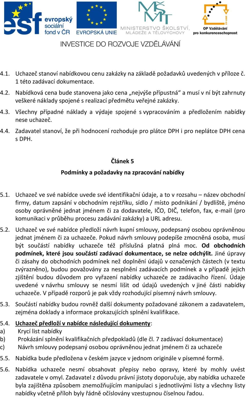 Všechny případné náklady a výdaje spojené s vypracováním a předložením nabídky nese uchazeč. 4.4. Zadavatel stanoví, že při hodnocení rozhoduje pro plátce DPH i pro neplátce DPH cena s DPH.