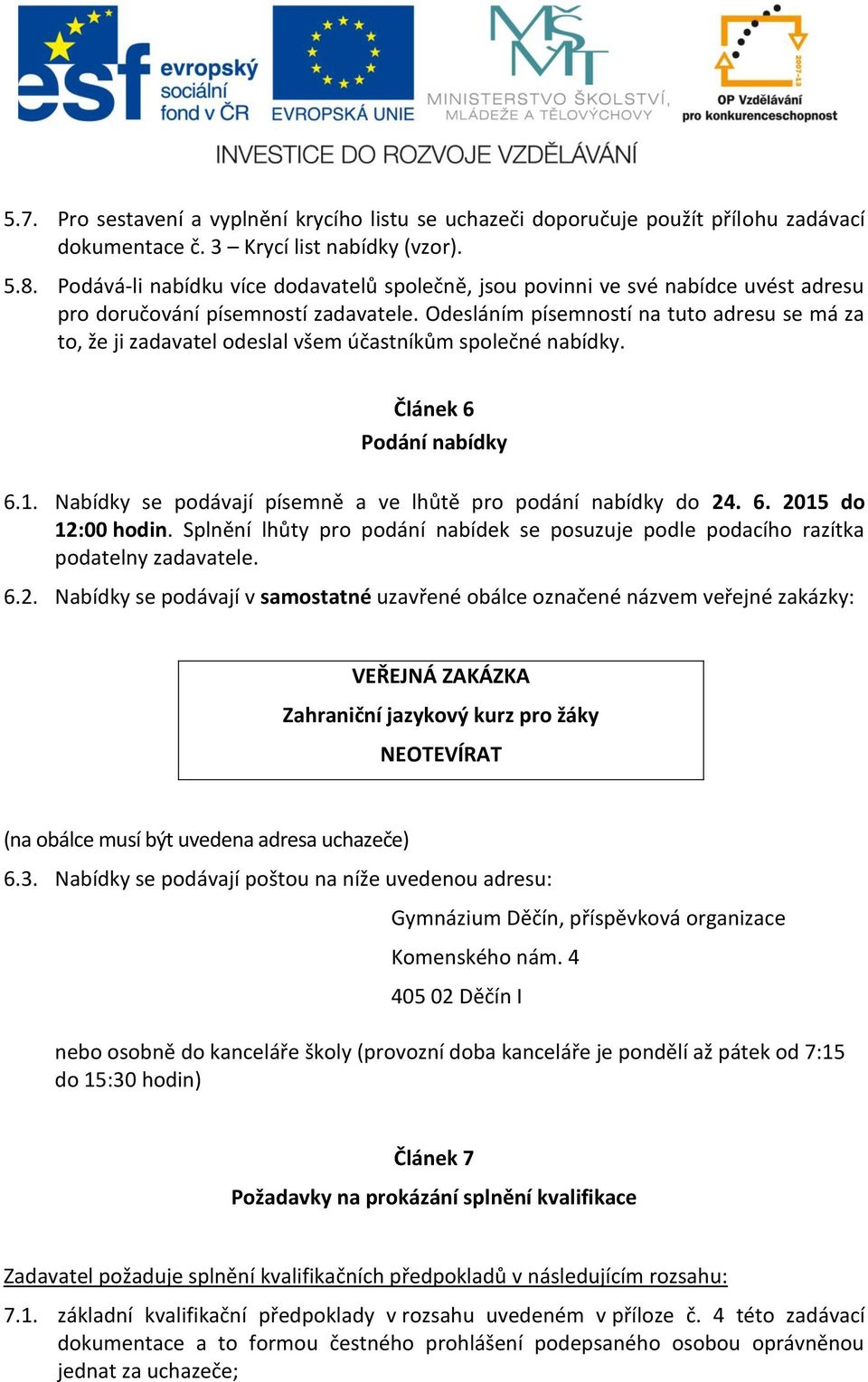 Odesláním písemností na tuto adresu se má za to, že ji zadavatel odeslal všem účastníkům společné nabídky. Článek 6 Podání nabídky 6.1. Nabídky se podávají písemně a ve lhůtě pro podání nabídky do 24.