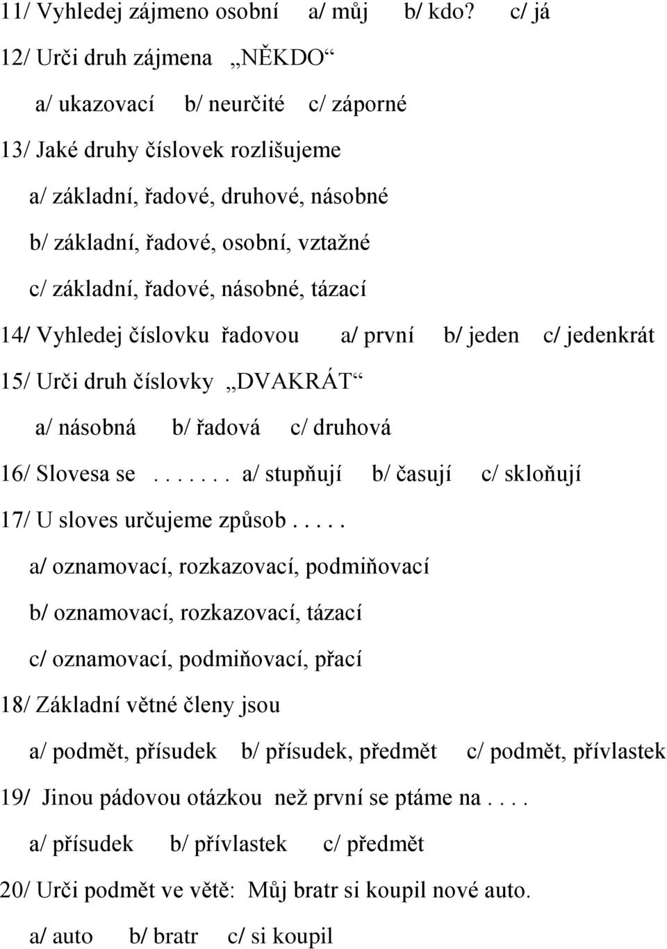 řadové, násobné, tázací 14/ Vyhledej číslovku řadovou a/ první b/ jeden c/ jedenkrát 15/ Urči druh číslovky DVAKRÁT a/ násobná b/ řadová c/ druhová 16/ Slovesa se.