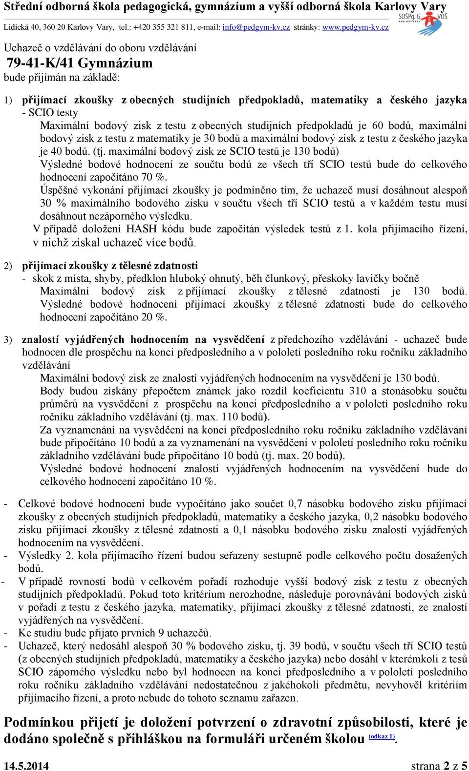 maximální bodový zisk ze SCIO testů je 130 bodů) Výsledné bodové hodnocení ze součtu bodů ze všech tří SCIO testů bude do celkového hodnocení započítáno 70 %.