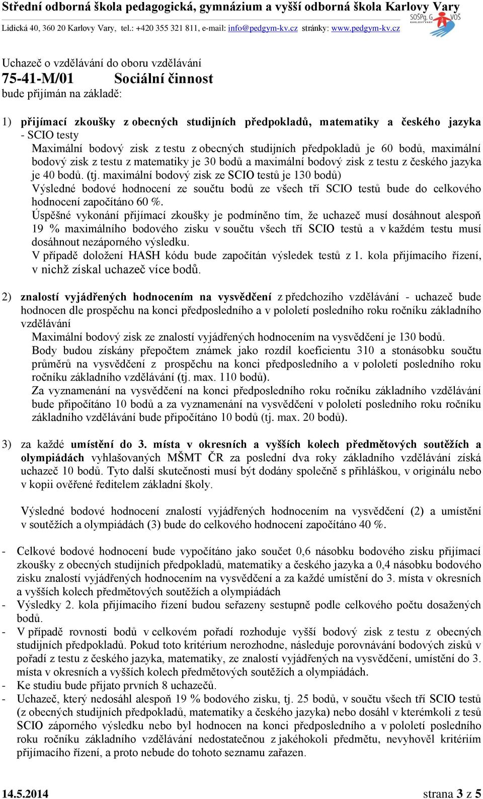 maximální bodový zisk ze SCIO testů je 130 bodů) Výsledné bodové hodnocení ze součtu bodů ze všech tří SCIO testů bude do celkového hodnocení započítáno 60 %.