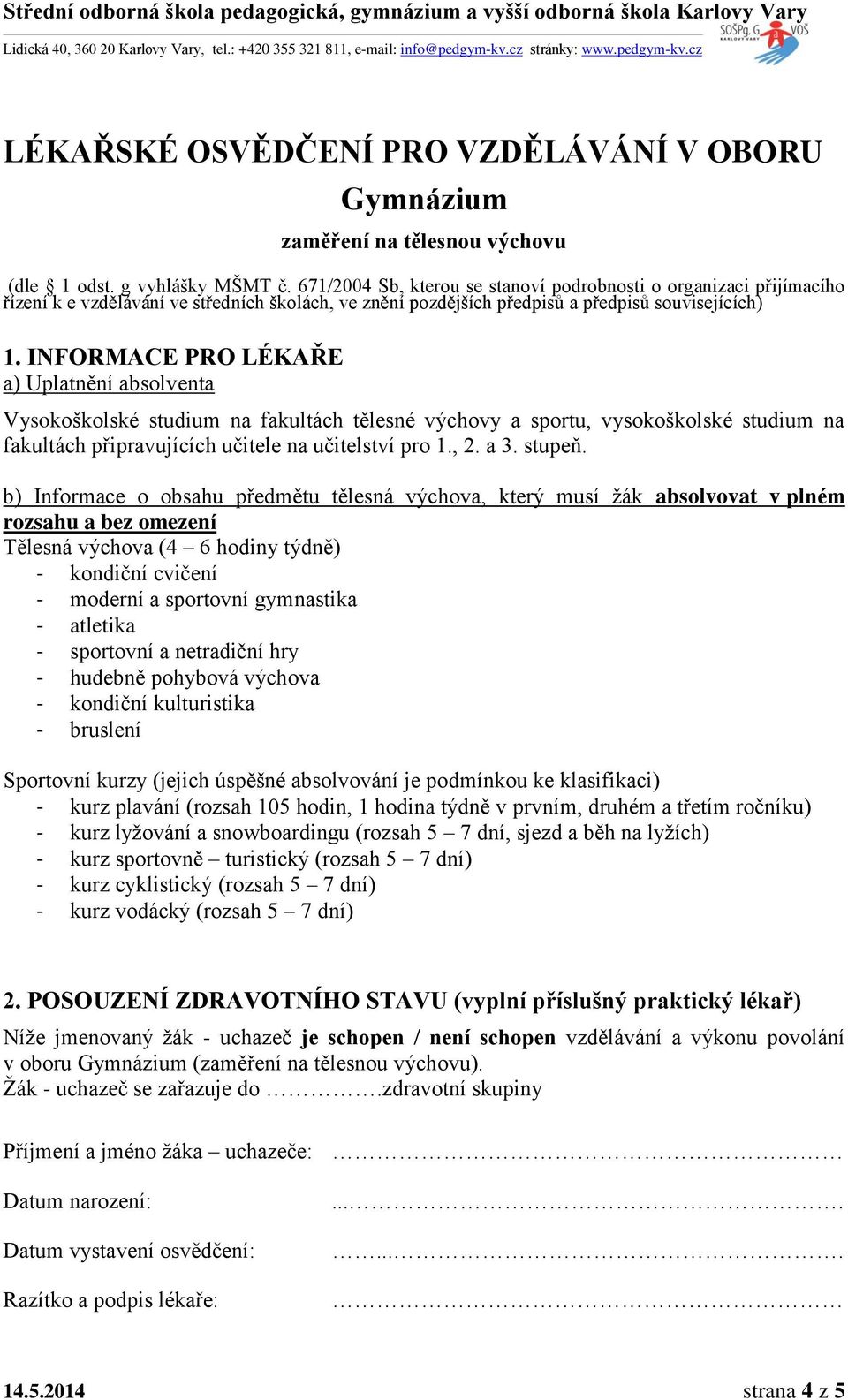 INFORMACE PRO LÉKAŘE a) Uplatnění absolventa Vysokoškolské studium na fakultách tělesné výchovy a sportu, vysokoškolské studium na fakultách připravujících učitele na učitelství pro 1., 2. a 3.